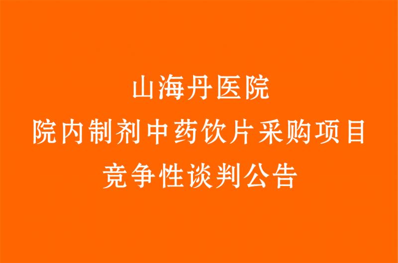 山海丹醫(yī)院院內(nèi)制劑中藥飲片采購項(xiàng)目 競(jìng)爭(zhēng)性談判公告